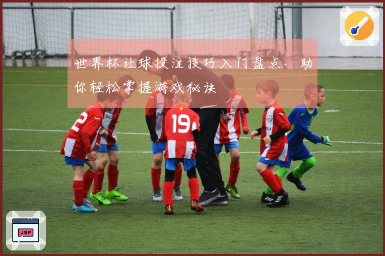 世界杯让球投注技巧入门盘点，助你轻松掌握游戏秘诀
