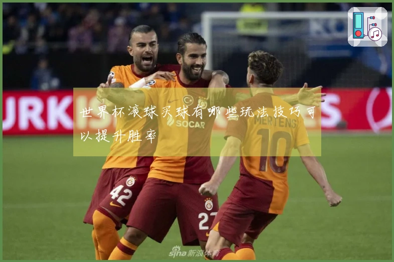 世界杯滚球买球有哪些玩法技巧可以提升胜率