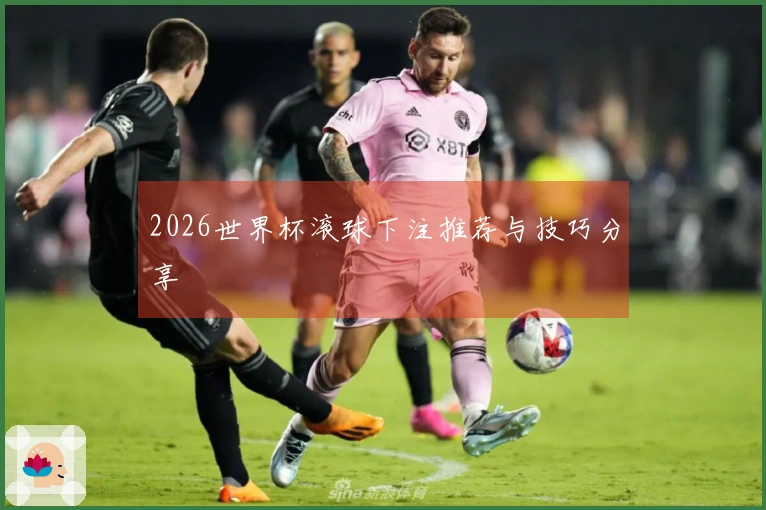 2026世界杯滚球下注推荐与技巧分享