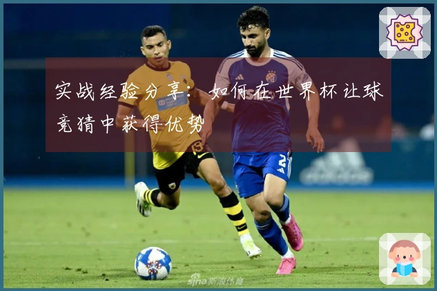 实战经验分享：如何在世界杯让球竞猜中获得优势
