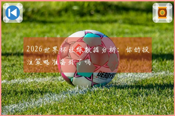 2026世界杯让球数据分析：你的投注策略准备好了吗