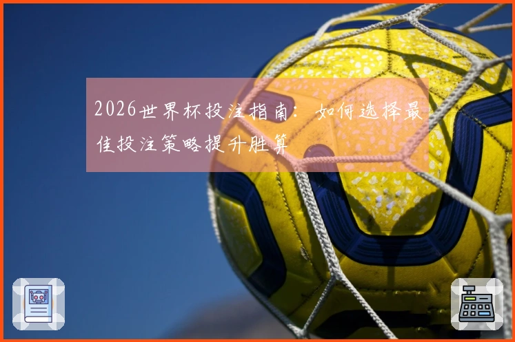 2026世界杯投注指南：如何选择最佳投注策略提升胜算