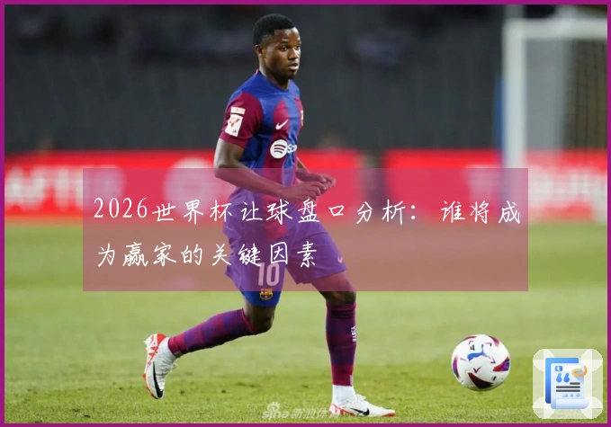 2026世界杯让球盘口分析：谁将成为赢家的关键因素