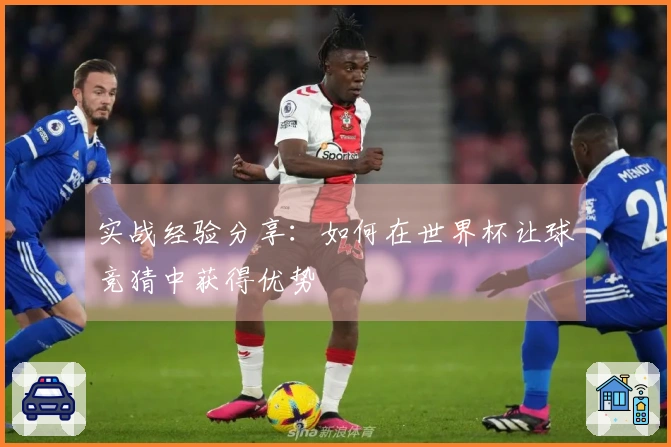 实战经验分享：如何在世界杯让球竞猜中获得优势